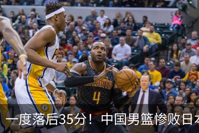 一度落后35分！中国男篮惨败日本，比无缘决赛遗憾的是特殊日子输球
