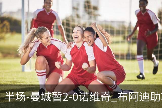 半场-曼城暂2-0诺维奇 布阿迪助攻谢尔基单刀破门 17岁桑巴破门